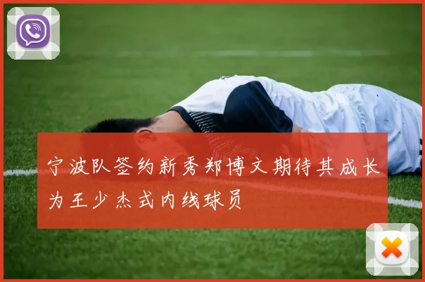 宁波队签约新秀郑博文期待其成长为王少杰式内线球员